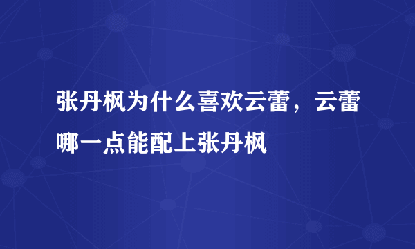 张丹枫为什么喜欢云蕾，云蕾哪一点能配上张丹枫