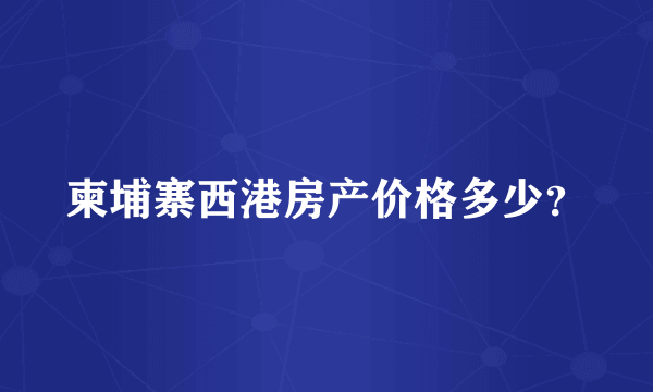 柬埔寨西港房产价格多少？