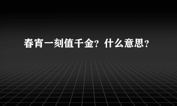 春宵一刻值千金？什么意思？