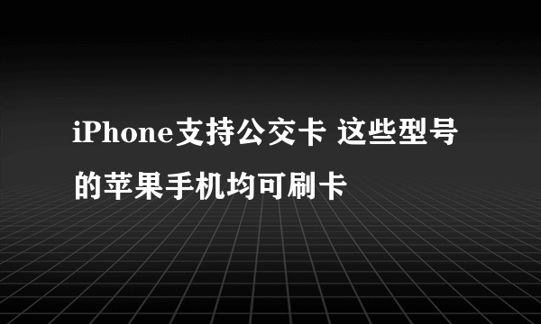 iPhone支持公交卡 这些型号的苹果手机均可刷卡