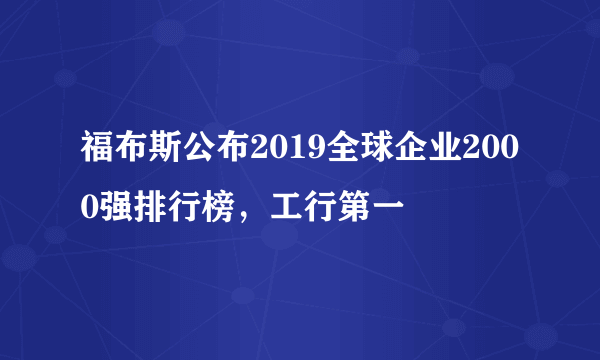 福布斯公布2019全球企业2000强排行榜，工行第一