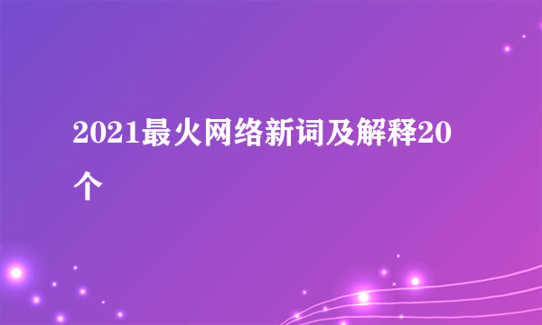 2021最火网络新词及解释20个