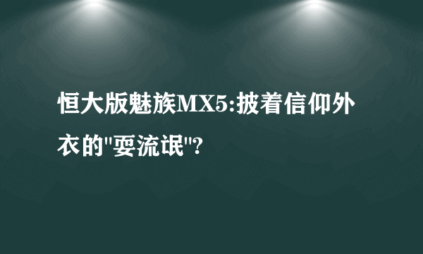 恒大版魅族MX5:披着信仰外衣的