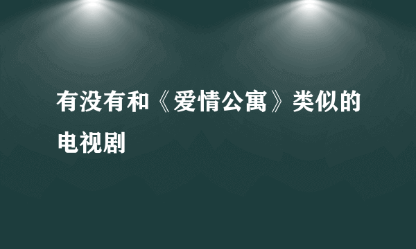 有没有和《爱情公寓》类似的电视剧