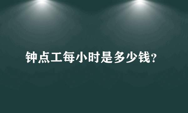 钟点工每小时是多少钱？