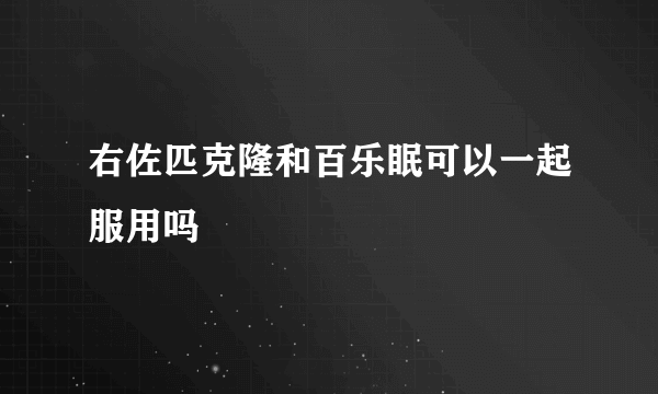 右佐匹克隆和百乐眠可以一起服用吗