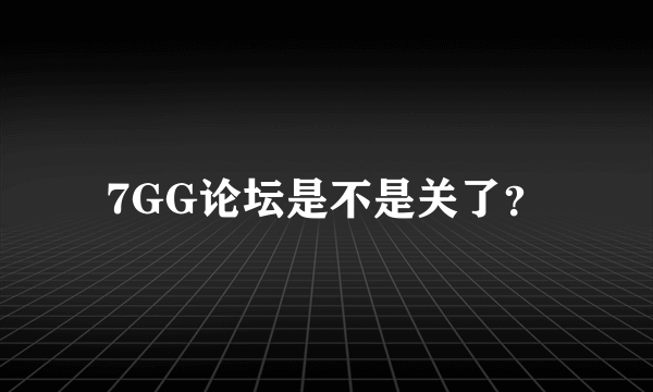 7GG论坛是不是关了？