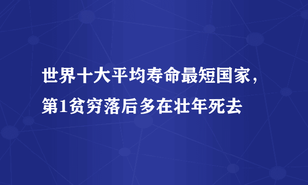 世界十大平均寿命最短国家，第1贫穷落后多在壮年死去