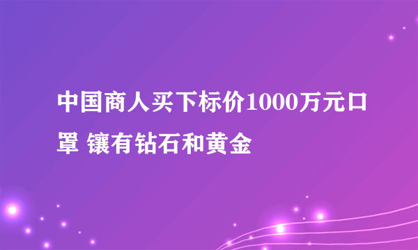 中国商人买下标价1000万元口罩 镶有钻石和黄金