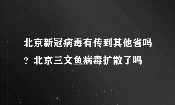 北京新冠病毒有传到其他省吗？北京三文鱼病毒扩散了吗