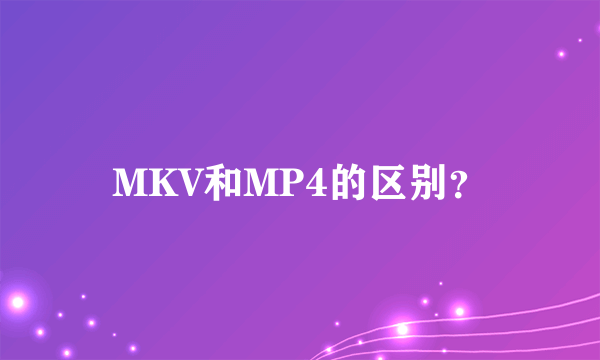 MKV和MP4的区别？