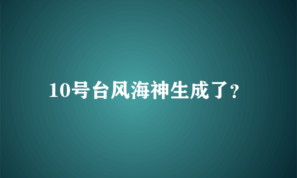 10号台风海神生成了？