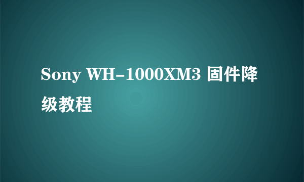 Sony WH-1000XM3 固件降级教程