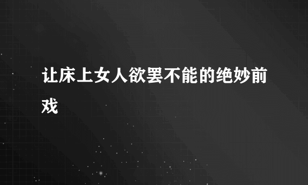 让床上女人欲罢不能的绝妙前戏