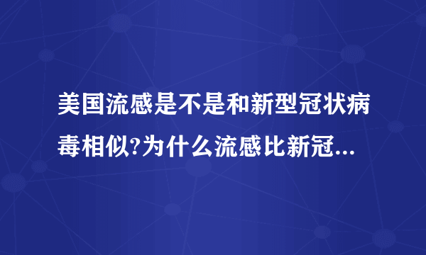 美国流感是不是和新型冠状病毒相似?为什么流感比新冠死亡率还高？