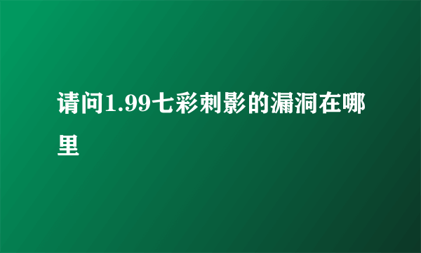 请问1.99七彩刺影的漏洞在哪里