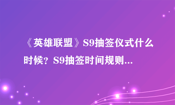 《英雄联盟》S9抽签仪式什么时候？S9抽签时间规则介绍一览