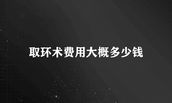 取环术费用大概多少钱