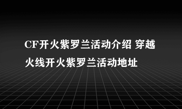 CF开火紫罗兰活动介绍 穿越火线开火紫罗兰活动地址