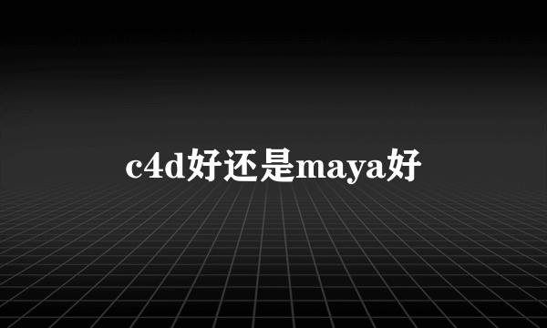 c4d好还是maya好