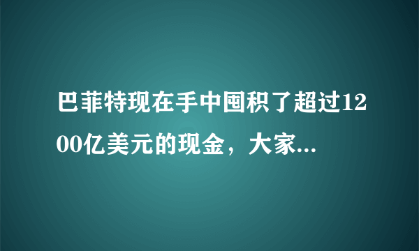 巴菲特现在手中囤积了超过1200亿美元的现金，大家怎么看？