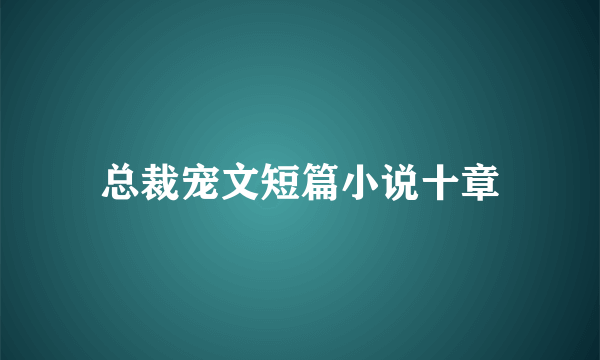 总裁宠文短篇小说十章