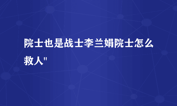 院士也是战士李兰娟院士怎么救人