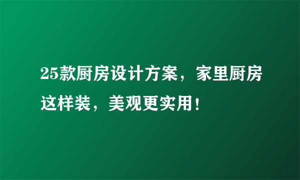 25款厨房设计方案，家里厨房这样装，美观更实用！