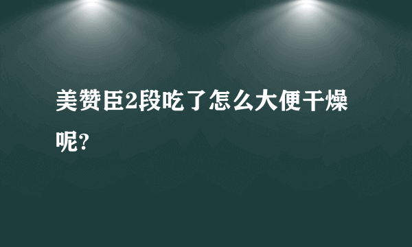 美赞臣2段吃了怎么大便干燥呢?