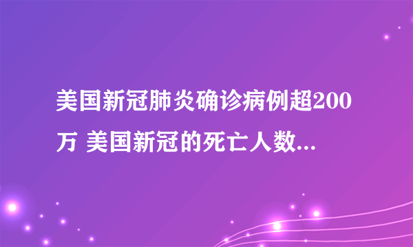 美国新冠肺炎确诊病例超200万 美国新冠的死亡人数现在有多少