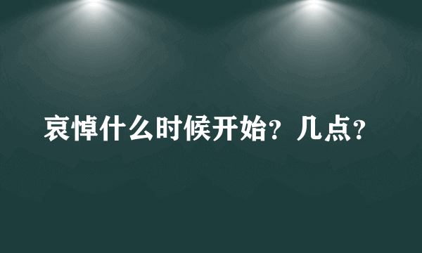 哀悼什么时候开始？几点？