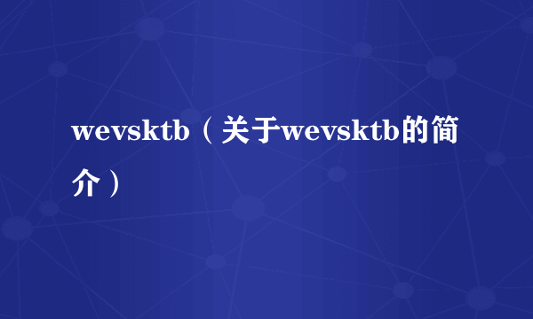 wevsktb（关于wevsktb的简介）