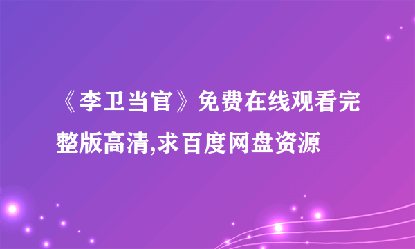 《李卫当官》免费在线观看完整版高清,求百度网盘资源