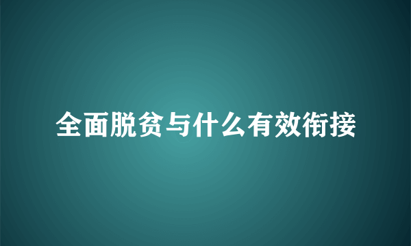 全面脱贫与什么有效衔接