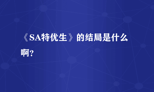 《SA特优生》的结局是什么啊？