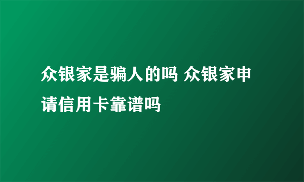 众银家是骗人的吗 众银家申请信用卡靠谱吗