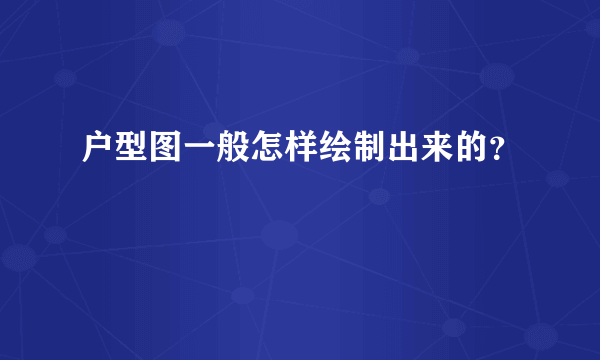 户型图一般怎样绘制出来的？