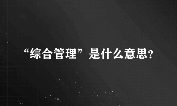 “综合管理”是什么意思？