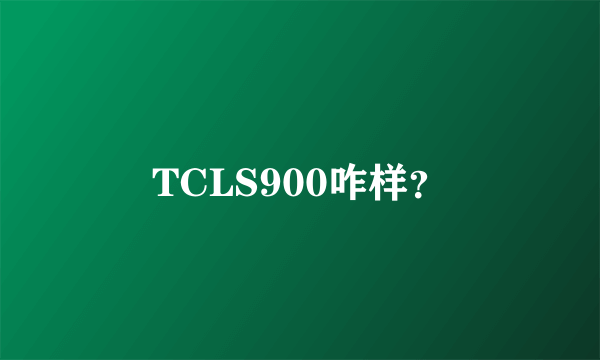 TCLS900咋样？