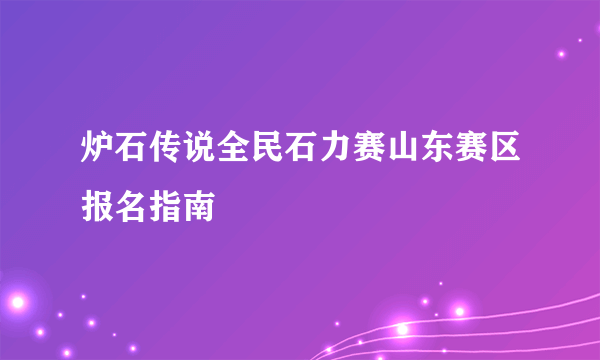 炉石传说全民石力赛山东赛区报名指南