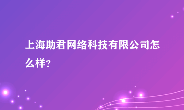 上海助君网络科技有限公司怎么样？