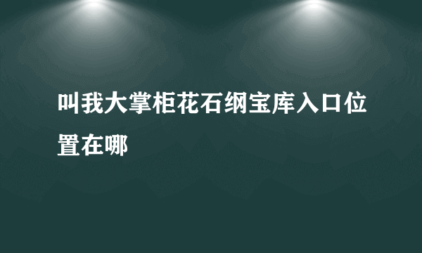 叫我大掌柜花石纲宝库入口位置在哪