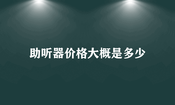 助听器价格大概是多少