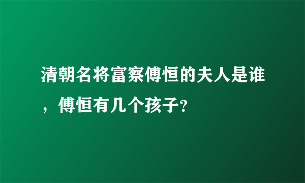 清朝名将富察傅恒的夫人是谁，傅恒有几个孩子？