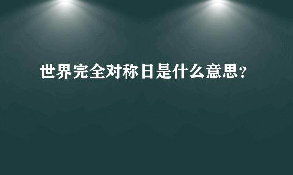 世界完全对称日是什么意思？