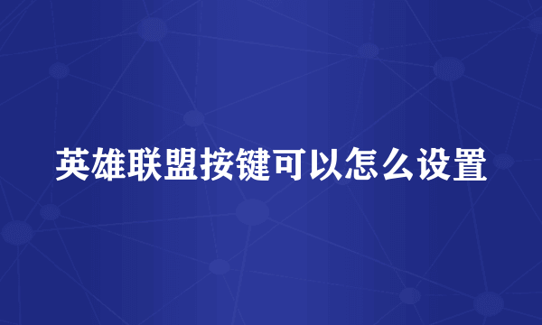 英雄联盟按键可以怎么设置