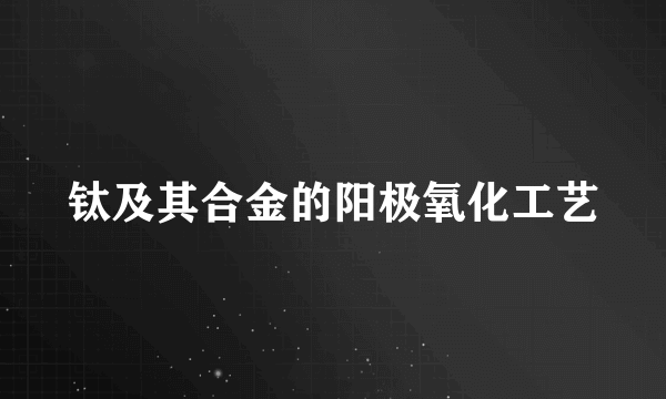 钛及其合金的阳极氧化工艺