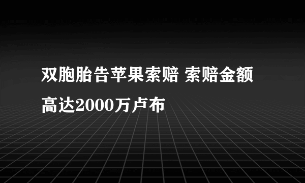 双胞胎告苹果索赔 索赔金额高达2000万卢布