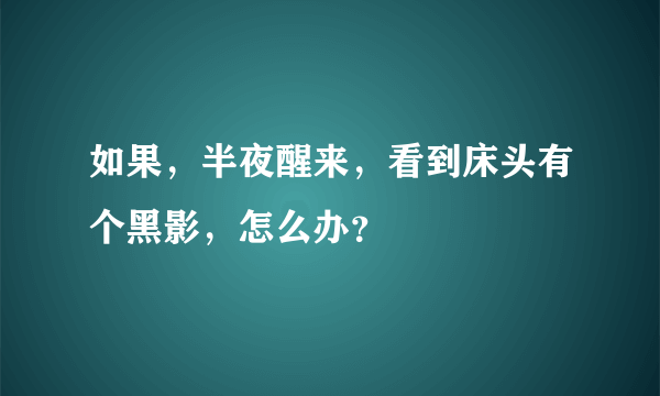 如果，半夜醒来，看到床头有个黑影，怎么办？