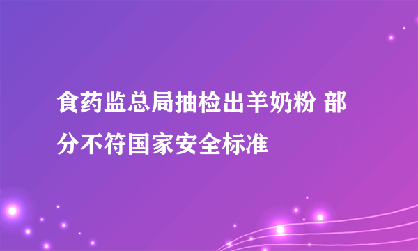 食药监总局抽检出羊奶粉 部分不符国家安全标准